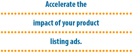 Accelerate the impact of your product listing ads.